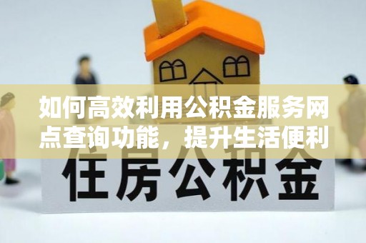 平谷如何高效利用公积金服务网点查询功能，提升生活便利性