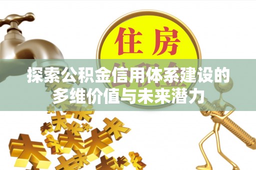 平谷探索公积金信用体系建设的多维价值与未来潜力