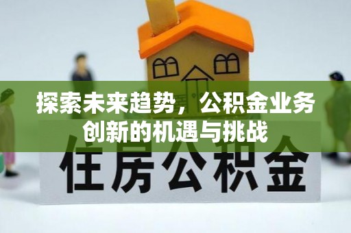 平谷探索未来趋势，公积金业务创新的机遇与挑战