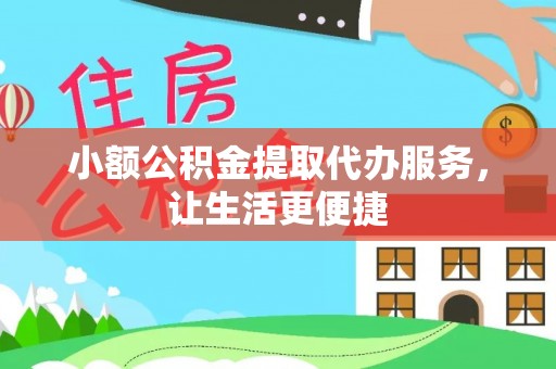 平谷小额公积金提取代办服务，让生活更便捷