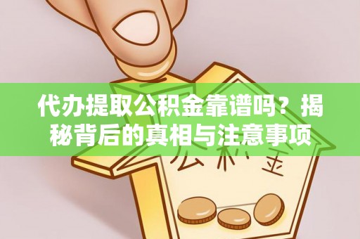 平谷代办提取公积金靠谱吗？揭秘背后的真相与注意事项