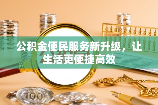 平谷公积金便民服务新升级，让生活更便捷高效
