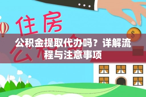 平谷公积金提取代办吗？详解流程与注意事项