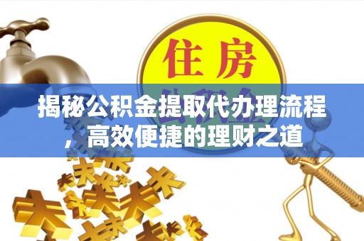 平谷揭秘公积金提取代办理流程，高效便捷的理财之道