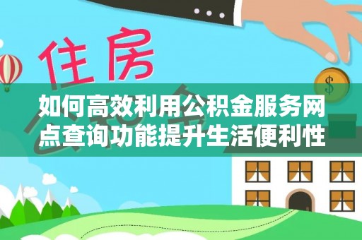 平谷如何高效利用公积金服务网点查询功能提升生活便利性