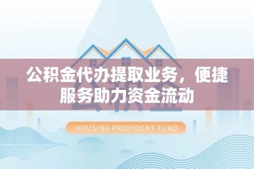 平谷公积金代办提取业务，便捷服务助力资金流动