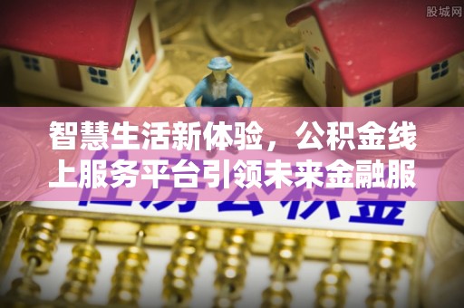 平谷智慧生活新体验，公积金线上服务平台引领未来金融服务