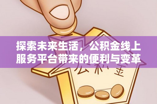 平谷探索未来生活，公积金线上服务平台带来的便利与变革