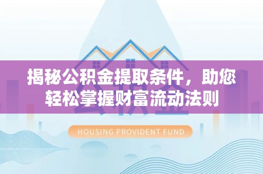 平谷揭秘公积金提取条件，助您轻松掌握财富流动法则