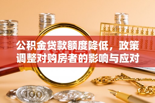 平谷公积金贷款额度降低，政策调整对购房者的影响与应对策略
