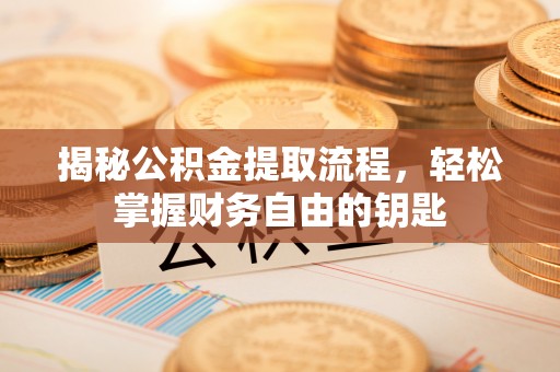 平谷揭秘公积金提取流程，轻松掌握财务自由的钥匙