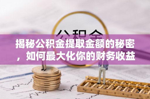 平谷揭秘公积金提取金额的秘密，如何最大化你的财务收益