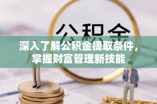 平谷深入了解公积金提取条件，掌握财富管理新技能