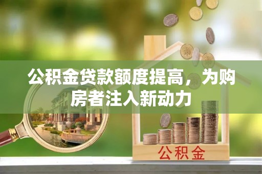 平谷公积金贷款额度提高，为购房者注入新动力