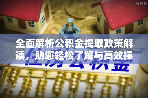 平谷全面解析公积金提取政策解读，助您轻松了解与高效操作