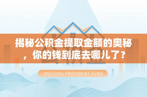 平谷揭秘公积金提取金额的奥秘，你的钱到底去哪儿了？
