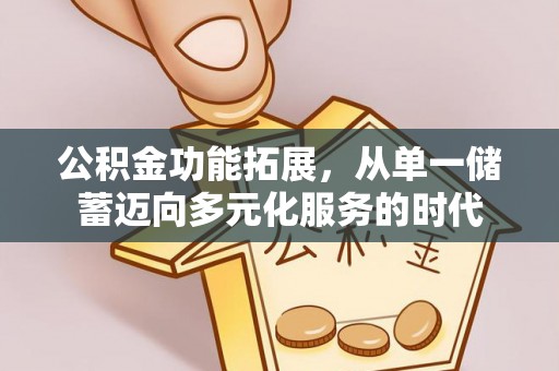 平谷公积金功能拓展，从单一储蓄迈向多元化服务的时代