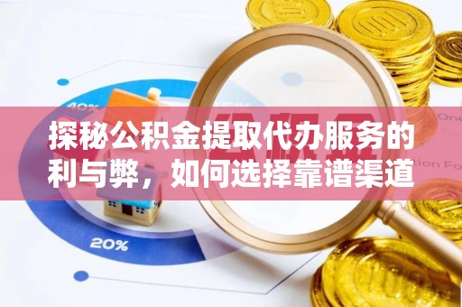 平谷探秘公积金提取代办服务的利与弊，如何选择靠谱渠道？