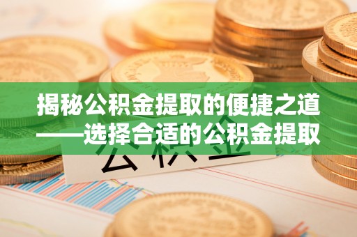 平谷揭秘公积金提取的便捷之道——选择合适的公积金提取代办单位