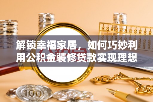平谷解锁幸福家居，如何巧妙利用公积金装修贷款实现理想空间