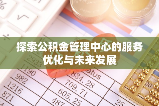 平谷探索公积金管理中心的服务优化与未来发展