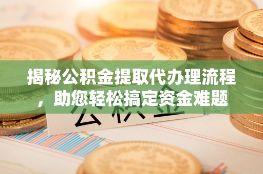平谷揭秘公积金提取代办理流程，助您轻松搞定资金难题