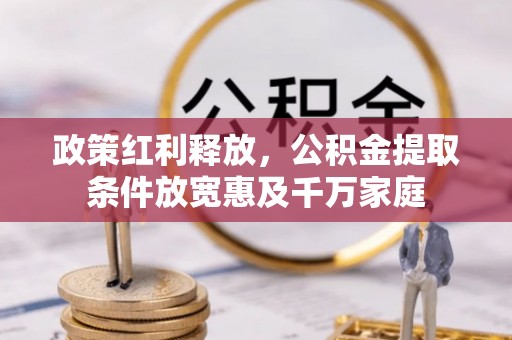 平谷政策红利释放，公积金提取条件放宽惠及千万家庭