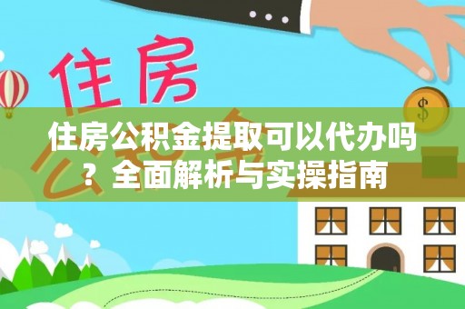 平谷住房公积金提取可以代办吗？全面解析与实操指南