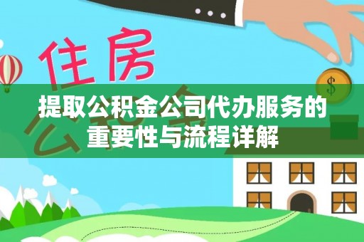 平谷提取公积金公司代办服务的重要性与流程详解