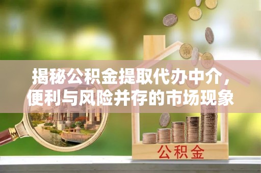平谷揭秘公积金提取代办中介，便利与风险并存的市场现象
