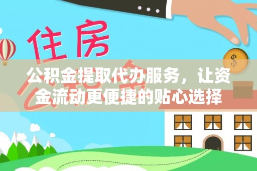 平谷公积金提取代办服务，让资金流动更便捷的贴心选择