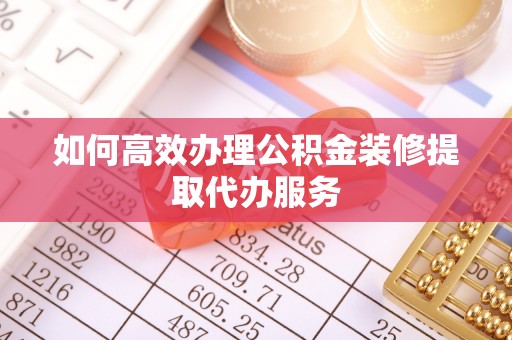 平谷如何高效办理公积金装修提取代办服务