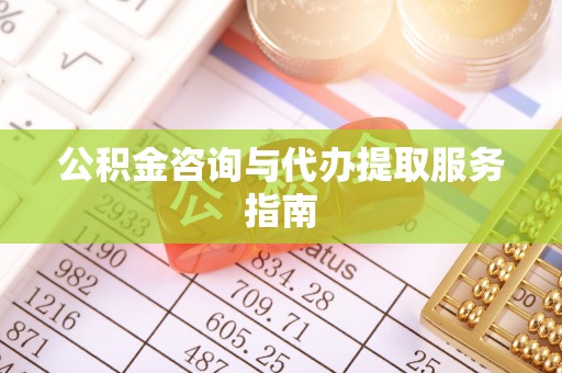 平谷公积金咨询与代办提取服务指南